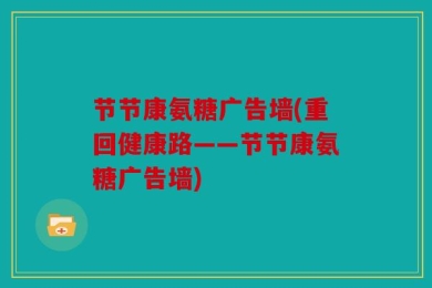 节节康氨糖广告墙(重回健康路——节节康氨糖广告墙)