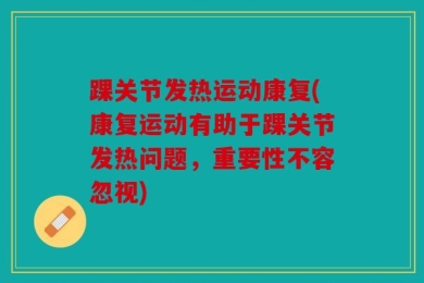 踝关节发热运动康复(康复运动有助于踝关节发热问题，重要性不容忽视)