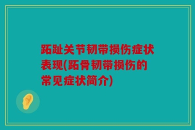 跖趾关节韧带损伤症状表现(跖骨韧带损伤的常见症状简介)