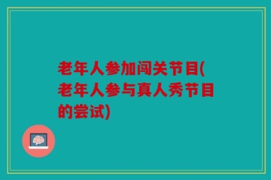 老年人参加闯关节目(老年人参与真人秀节目的尝试)