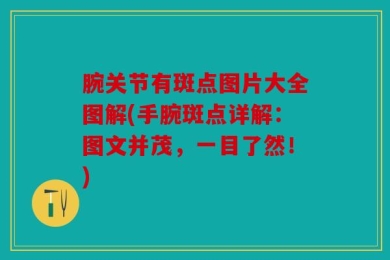 腕关节有斑点图片大全图解(手腕斑点详解：图文并茂，一目了然！)