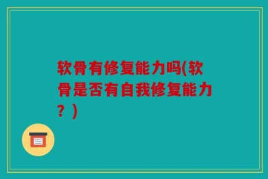 软骨有修复能力吗(软骨是否有自我修复能力？)