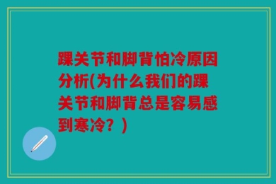 踝关节和脚背怕冷原因分析(为什么我们的踝关节和脚背总是容易感到寒冷？)
