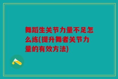 舞蹈生关节力量不足怎么练(提升舞者关节力量的有效方法)