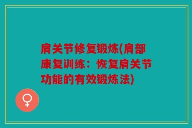 肩关节修复锻炼(肩部康复训练：恢复肩关节功能的有效锻炼法)