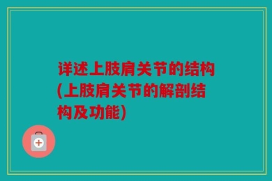 详述上肢肩关节的结构(上肢肩关节的解剖结构及功能)