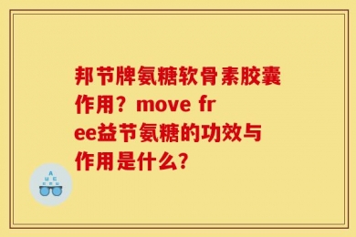 邦节牌氨糖软骨素胶囊作用？move free益节氨糖的功效与作用是什么？