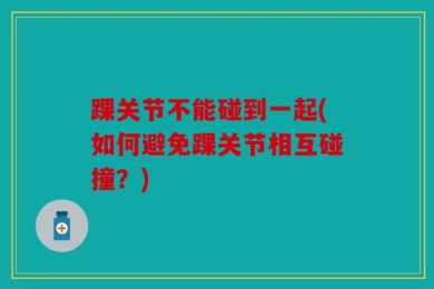 踝关节不能碰到一起(如何避免踝关节相互碰撞？)
