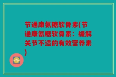节通康氨糖软骨素(节通康氨糖软骨素：缓解关节不适的有效营养素)
