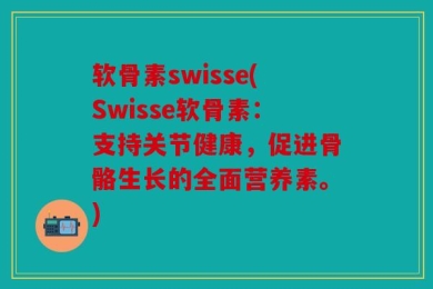 软骨素swisse(Swisse软骨素：支持关节健康，促进骨骼生长的全面营养素。)