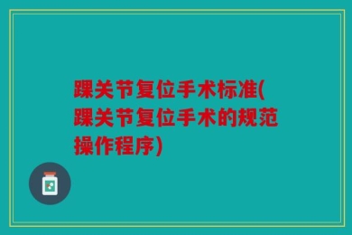 踝关节复位手术标准(踝关节复位手术的规范操作程序)