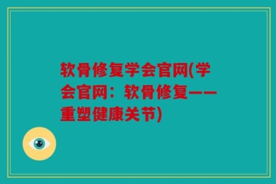 软骨修复学会官网(学会官网：软骨修复——重塑健康关节)