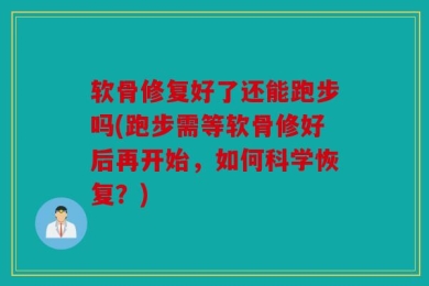 软骨修复好了还能跑步吗(跑步需等软骨修好后再开始，如何科学恢复？)