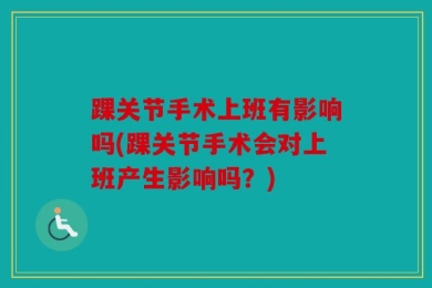 踝关节手术上班有影响吗(踝关节手术会对上班产生影响吗？)