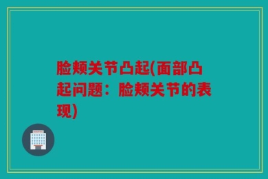 脸颊关节凸起(面部凸起问题：脸颊关节的表现)