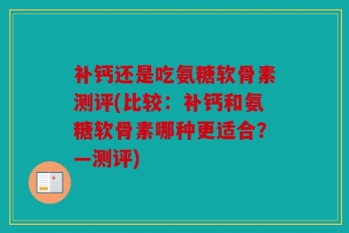 补钙还是吃氨糖软骨素测评(比较：补钙和氨糖软骨素哪种更适合？—测评)