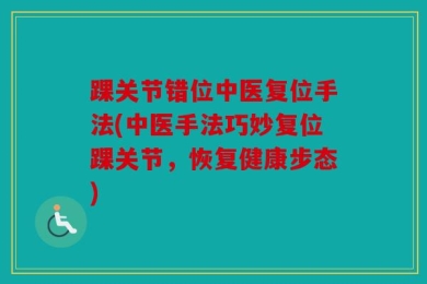 踝关节错位中医复位手法(中医手法巧妙复位踝关节，恢复健康步态)