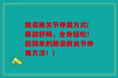 跪姿肩关节伸展方式(肩部舒畅，全身轻松！超简单的跪姿肩关节伸展方法！)