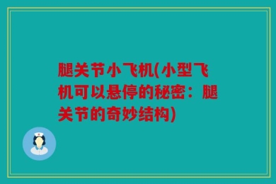 腿关节小飞机(小型飞机可以悬停的秘密：腿关节的奇妙结构)