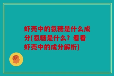 虾壳中的氨糖是什么成分(氨糖是什么？看看虾壳中的成分解析)
