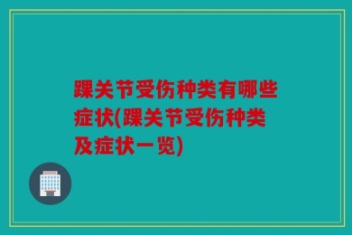 踝关节受伤种类有哪些症状(踝关节受伤种类及症状一览)
