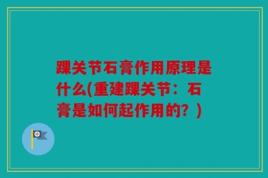 踝关节石膏作用原理是什么(重建踝关节：石膏是如何起作用的？)