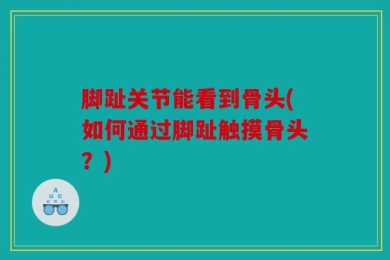 脚趾关节能看到骨头(如何通过脚趾触摸骨头？)