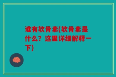 谁有软骨素(软骨素是什么？这里详细解释一下)
