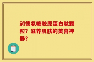 润德氨糖胶原蛋白肽颗粒？滋养肌肤的美容神器？