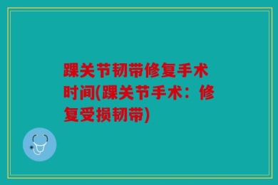 踝关节韧带修复手术 时间(踝关节手术：修复受损韧带)