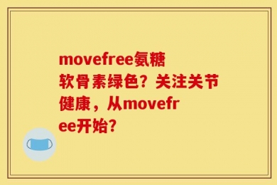 movefree氨糖软骨素绿色？关注关节健康，从movefree开始？