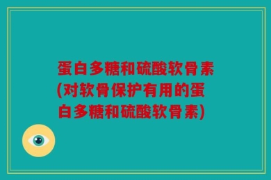 蛋白多糖和硫酸软骨素(对软骨保护有用的蛋白多糖和硫酸软骨素)
