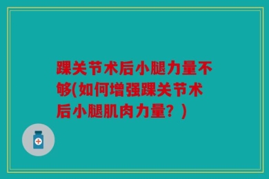 踝关节术后小腿力量不够(如何增强踝关节术后小腿肌肉力量？)