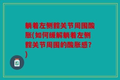 躺着左侧髋关节周围酸胀(如何缓解躺着左侧髋关节周围的酸胀感？)