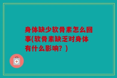 身体缺少软骨素怎么回事(软骨素缺乏对身体有什么影响？)