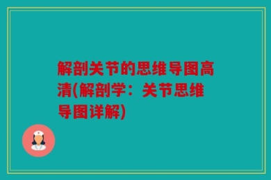 解剖关节的思维导图高清(解剖学：关节思维导图详解)