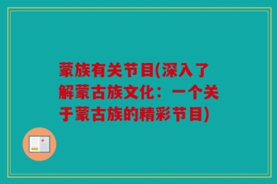 蒙族有关节目(深入了解蒙古族文化：一个关于蒙古族的精彩节目)