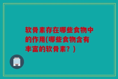 软骨素存在哪些食物中的作用(哪些食物含有丰富的软骨素？)