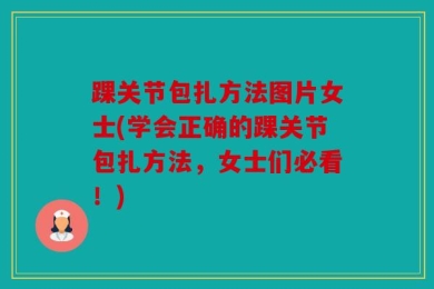 踝关节包扎方法图片女士(学会正确的踝关节包扎方法，女士们必看！)