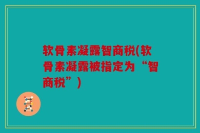 软骨素凝露智商税(软骨素凝露被指定为“智商税”)