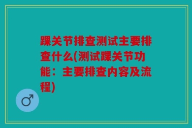 踝关节排查测试主要排查什么(测试踝关节功能：主要排查内容及流程)