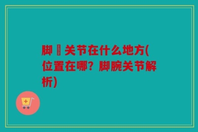 脚腂关节在什么地方(位置在哪？脚腕关节解析)