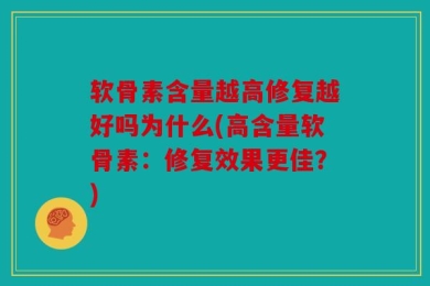 软骨素含量越高修复越好吗为什么(高含量软骨素：修复效果更佳？)