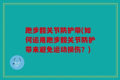 跑步髋关节防护带(如何运用跑步髋关节防护带来避免运动损伤？)
