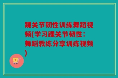 踝关节韧性训练舞蹈视频(学习踝关节韧性：舞蹈教练分享训练视频)