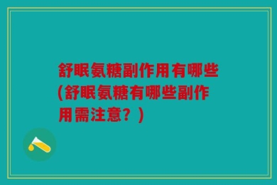 舒眠氨糖副作用有哪些(舒眠氨糖有哪些副作用需注意？)