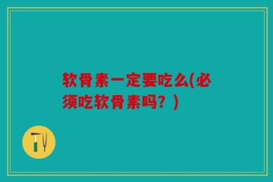 软骨素一定要吃么(必须吃软骨素吗？)
