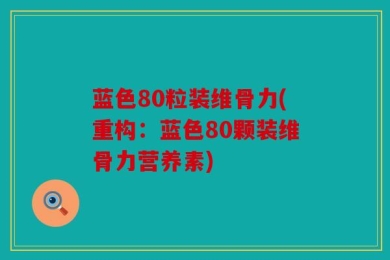 蓝色80粒装维骨力(重构：蓝色80颗装维骨力营养素)