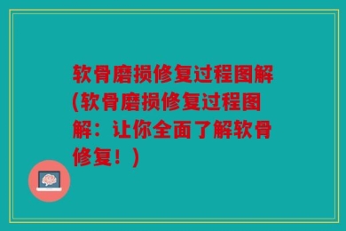 软骨磨损修复过程图解(软骨磨损修复过程图解：让你全面了解软骨修复！)