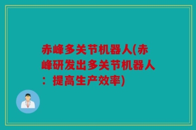 赤峰多关节机器人(赤峰研发出多关节机器人：提高生产效率)